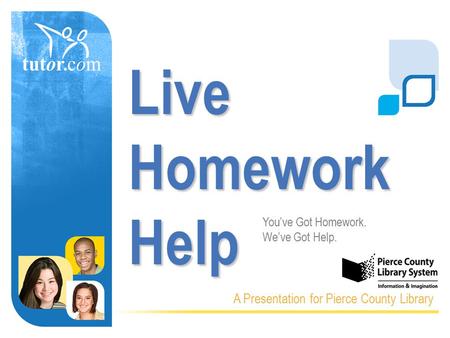 Live Homework Help A Presentation for Pierce County Library You’ve Got Homework. We’ve Got Help.