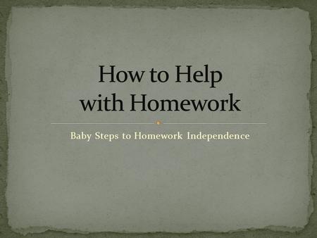 Baby Steps to Homework Independence. Practice habits that will be needed in the future – college and career readiness Provide extra practice Connect school.