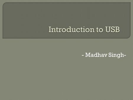 - Madhav Singh-.  This presentation describe the basics of USB device and Host side i.e. descriptors, endpoints, device controller, root hub etc.  It.