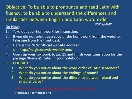 Objective: To be able to pronounce and read Latin with fluency; to be able to understand the differences and similarities between English and Latin word.
