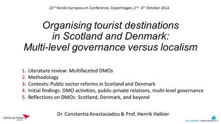 Organising tourist destinations in Scotland and Denmark: Multi-level governance versus localism Dr. Constantia Anastasiadou & Prof. Henrik Halkier 23 rd.