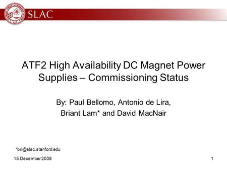 15 December 20081 ATF2 High Availability DC Magnet Power Supplies – Commissioning Status By: Paul Bellomo, Antonio de Lira, Briant Lam* and David MacNair.