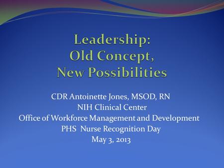 CDR Antoinette Jones, MSOD, RN NIH Clinical Center Office of Workforce Management and Development PHS Nurse Recognition Day May 3, 2013.