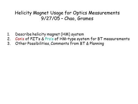 1. Describe helicity magnet (HM) system 2. Con’s of PZT’s & Pro’s of HM–type system for BT measurements 3. Other Possibilities, Comments from BT & Planning.