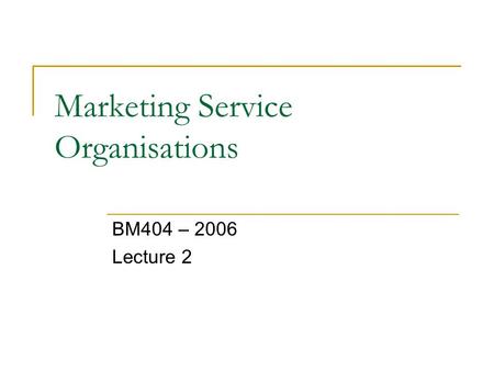 Marketing Service Organisations BM404 – 2006 Lecture 2.