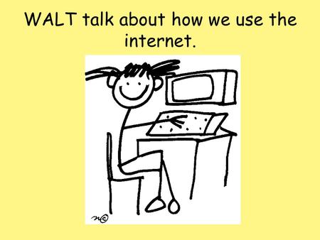 WALT talk about how we use the internet.. Talk Time 1. Do you use the internet? 2. What do you use it for?