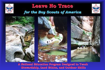 Leave No Trace for the Boy Scouts of America A National Education Program Designed to Teach Stewardship, Land Ethics, and Outdoor Skills.