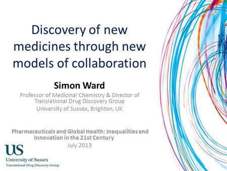 Discovery of new medicines through new models of collaboration Simon Ward Professor of Medicinal Chemistry & Director of Translational Drug Discovery Group.
