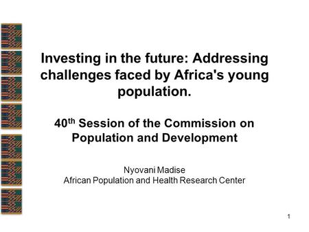 1 Investing in the future: Addressing challenges faced by Africa's young population. 40 th Session of the Commission on Population and Development Nyovani.