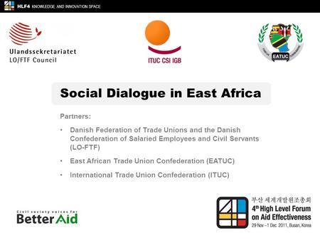 Social Dialogue in East Africa HLF4 KNOWLEDGE AND INNOVATION SPACE Partners: Danish Federation of Trade Unions and the Danish Confederation of Salaried.