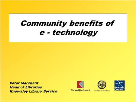 Community benefits of e - technology Peter Marchant Head of Libraries Knowsley Library Service.