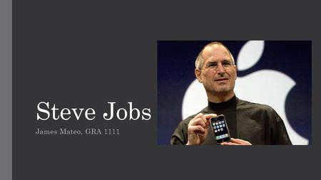 Steve Jobs James Mateo, GRA 1111. Steve Jobs was the world renowned CEO and founder of Apple Founded in 1976 in his garage, Apple is now one of the most.