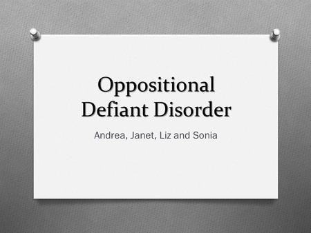 Oppositional Defiant Disorder Andrea, Janet, Liz and Sonia.