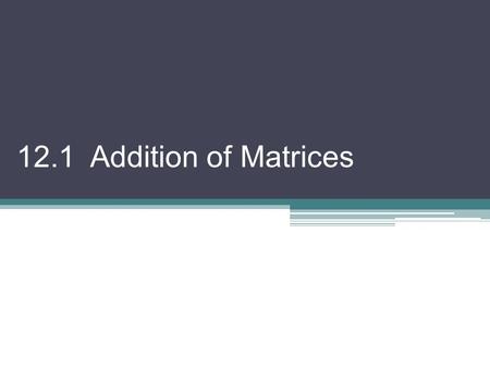 12.1 Addition of Matrices. Matrix: is any rectangular array of numbers written within brackets; represented by a capital letter; classified by its dimensions.