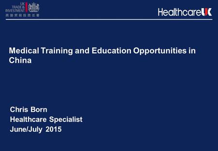 Medical Training and Education Opportunities in China Chris Born Healthcare Specialist June/July 2015.