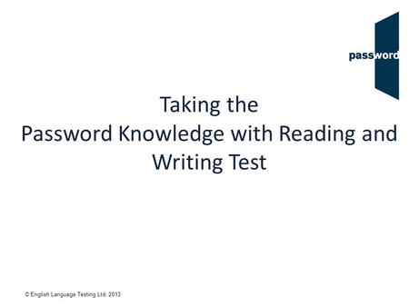 © English Language Testing Ltd. 2013 Taking the Password Knowledge with Reading and Writing Test.
