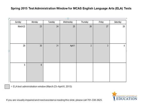 Spring 2015 Test Administration Window for MCAS English Language Arts (ELA) Tests = ELA test administration window (March 23–April 6, 2015) If you are.