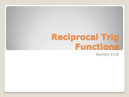 Reciprocal Trig Functions Section 13.8. The Reciprocal Functions  cosecant (csc θ)=  secant (sec θ)=  cotangent (cot θ)=