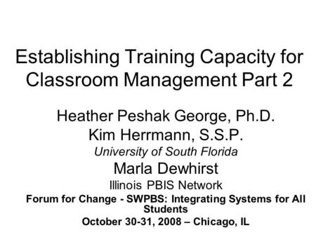 Establishing Training Capacity for Classroom Management Part 2 Heather Peshak George, Ph.D. Kim Herrmann, S.S.P. University of South Florida Marla Dewhirst.