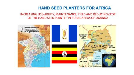 HAND SEED PLANTERS FOR AFRICA INCREASING USE-ABILITY, MAINTENANCE, YIELD AND REDUCING COST OF THE HAND SEED PLANTER IN RURAL AREAS OF UGANDA.