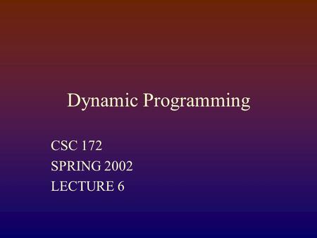 Dynamic Programming CSC 172 SPRING 2002 LECTURE 6.