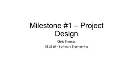 Milestone #1 – Project Design Chris Thomas CS 2310 – Software Engineering.