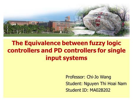 The Equivalence between fuzzy logic controllers and PD controllers for single input systems Professor: Chi-Jo Wang Student: Nguyen Thi Hoai Nam Student.