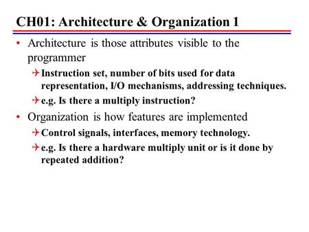 CH01: Architecture & Organization 1 Architecture is those attributes visible to the programmer  Instruction set, number of bits used for data representation,