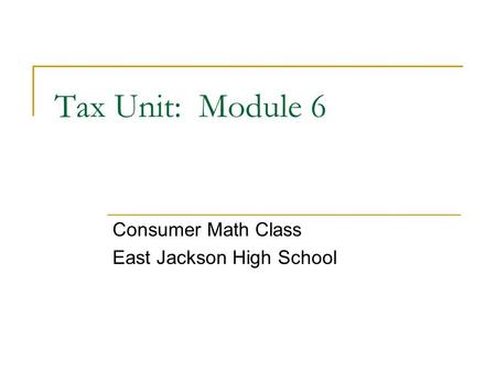 Tax Unit: Module 6 Consumer Math Class East Jackson High School.