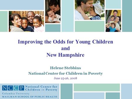 Helene Stebbins National Center for Children in Poverty June 25-26, 2008 Improving the Odds for Young Children and New Hampshire.
