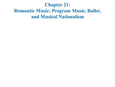 Chapter 21: Romantic Music: Program Music, Ballet, and Musical Nationalism.
