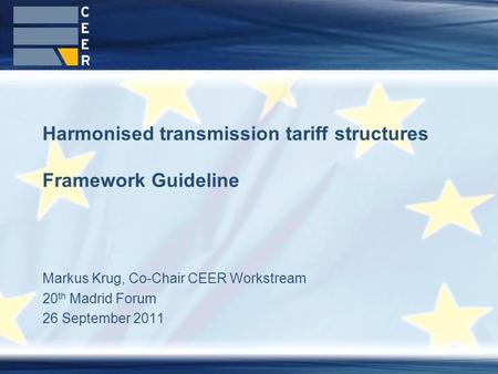 Markus Krug, Co-Chair CEER Workstream 20 th Madrid Forum 26 September 2011 Harmonised transmission tariff structures Framework Guideline.
