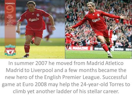In summer 2007 he moved from Madrid Atletico Madrid to Liverpool and a few months became the new hero of the English Premier League. Successful game at.