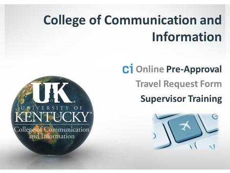 College of Communication and Information Online Pre-Approval Travel Request Form Supervisor Training.