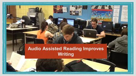 Audio Assisted Reading Improves Writing. What you need.