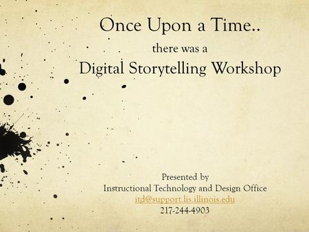 Once Upon a Time.. there was a Digital Storytelling Workshop Presented by Instructional Technology and Design Office 217-244-4903.