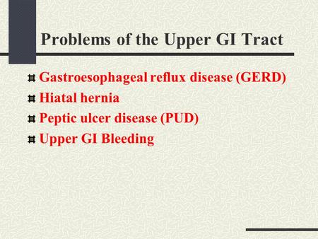 Problems of the Upper GI Tract Gastroesophageal reflux disease (GERD) Hiatal hernia Peptic ulcer disease (PUD) Upper GI Bleeding.