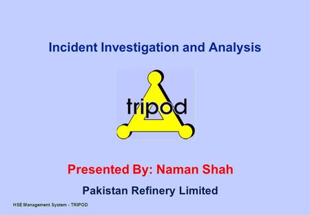 HSE Management System - TRIPOD Presented By: Naman Shah Pakistan Refinery Limited Incident Investigation and Analysis.