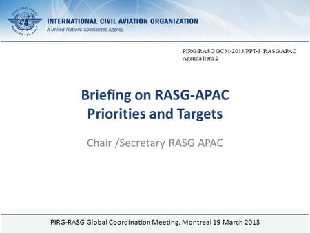 Page 1 Briefing on RASG-APAC Priorities and Targets Chair /Secretary RASG APAC PIRG-RASG Global Coordination Meeting, Montreal 19 March 2013 PIRG/RASG.