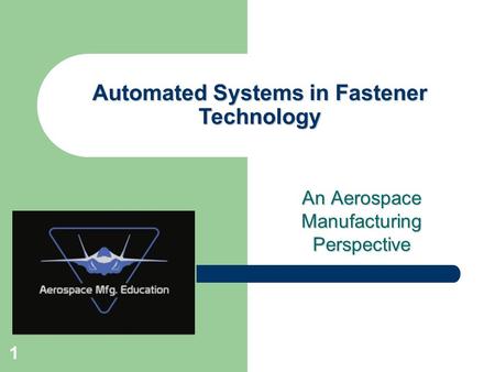 An Aerospace Manufacturing Perspective Automated Systems in Fastener Technology 1.