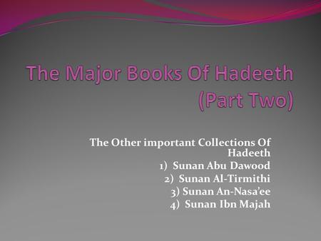 The Other important Collections Of Hadeeth 1) Sunan Abu Dawood 2) Sunan Al-Tirmithi 3) Sunan An-Nasa’ee 4) Sunan Ibn Majah.