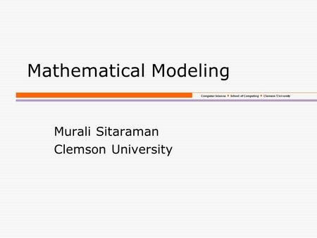 Computer Science School of Computing Clemson University Mathematical Modeling Murali Sitaraman Clemson University.