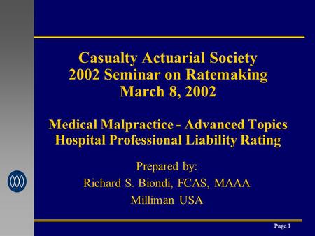 Page 1 Casualty Actuarial Society 2002 Seminar on Ratemaking March 8, 2002 Medical Malpractice - Advanced Topics Hospital Professional Liability Rating.