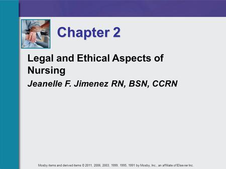 Legal and Ethical Aspects of Nursing Jeanelle F. Jimenez RN, BSN, CCRN Chapter 2 Mosby items and derived items © 2011, 2006, 2003, 1999, 1995, 1991 by.