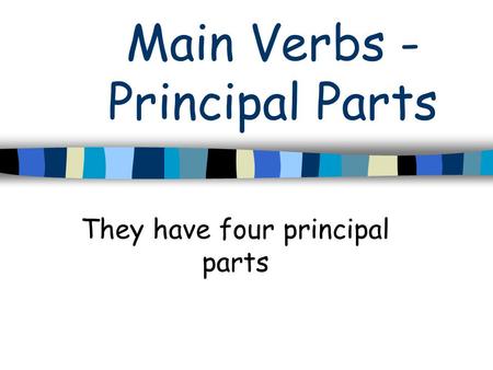 Main Verbs - Principal Parts They have four principal parts.