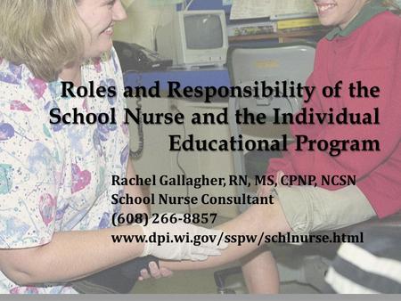 Rachel Gallagher, RN, MS, CPNP, NCSN School Nurse Consultant (608) 266-8857 www.dpi.wi.gov/sspw/schlnurse.html.