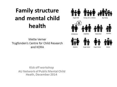 Family structure and mental child health Mette Verner Trygfonden’s Centre for Child Research and KORA Kick off workshop AU Network of Public Mental Child.