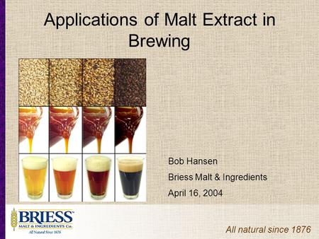 All natural since 1876 Applications of Malt Extract in Brewing Bob Hansen Briess Malt & Ingredients April 16, 2004.