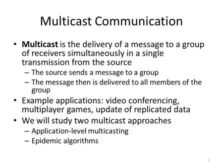 Multicast Communication Multicast is the delivery of a message to a group of receivers simultaneously in a single transmission from the source – The source.