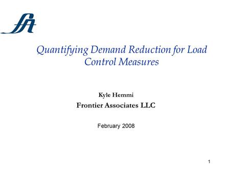 1 Quantifying Demand Reduction for Load Control Measures Kyle Hemmi Frontier Associates LLC February 2008.